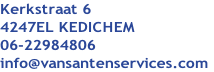 Kerkstraat 6
4247EL KEDICHEM
06-22984806 
info@vansantenservices.com
